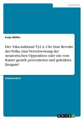 Der Nika-Aufstand 532 n. Chr. Eine Revolte des Volks, eine Verschwörung der senatorischen Opposition oder ein vom Kaiser gezielt provoziertes und gelenktes Ereignis? - Katja Müller