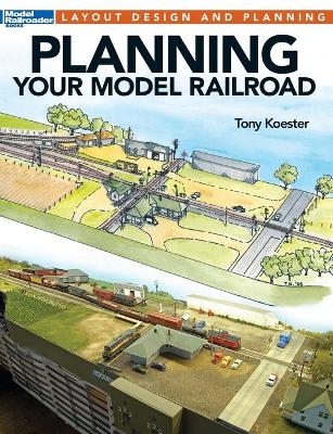 Planning Your Model Railroad - Tony Koester