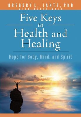 Five Keys to Health and Healing - Jantz Ph D Gregory L