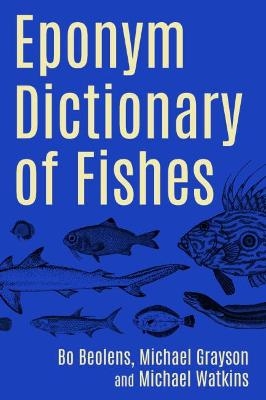 Eponym Dictionary of Fishes - Bo Beolens, Michael Grayson, Michael Watkins