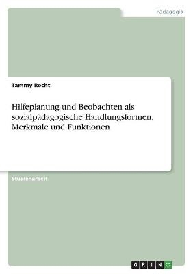 Hilfeplanung und Beobachten als sozialpädagogische Handlungsformen. Merkmale und Funktionen - Tammy Recht