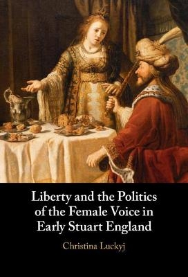 Liberty and the Politics of the Female Voice in Early Stuart England - Christina Luckyj
