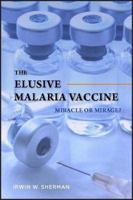 The Elusive Malaria Vaccine – Miracle or Mirage? - IW Sherman