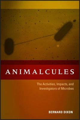 Animalcules: the Activities, Impacts, and Investigators of Microbes - B Dixon