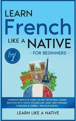 Learn French Like a Native for Beginners - Level 1 -  Learn Like A Native