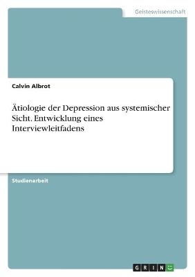 Ãtiologie der Depression aus systemischer Sicht. Entwicklung eines Interviewleitfadens - Calvin Albrot