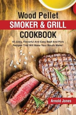 Wood Pellet Smoker and Grill Cookbook - Arnold Jones