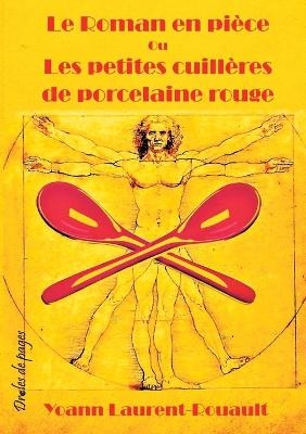 Le Roman en pièce Ou Les petites cuillères de porcelaine rouge - Yoann Laurent-Rouault