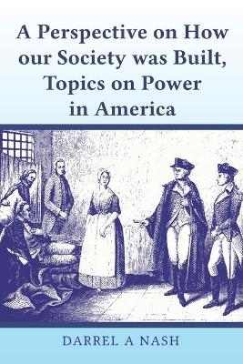 A perspective on how our Society was Built, Topics on Power in America - Darrel Nash