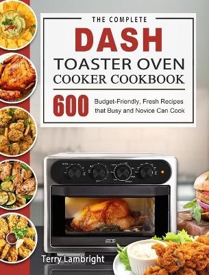 The Complete DASH Toaster Oven Cooker Cookbook - Terry Lambright