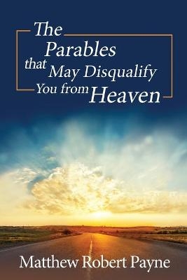 The Parables that May Disqualify You from Heaven - Matthew Robert Payne