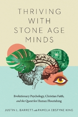 Thriving with Stone Age Minds – Evolutionary Psychology, Christian Faith, and the Quest for Human Flourishing - Justin L. Barrett, Pamela Ebstyne King
