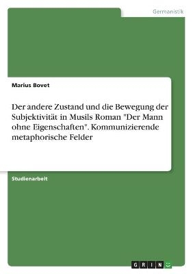 Der andere Zustand und die Bewegung der SubjektivitÃ¤t in Musils Roman "Der Mann ohne Eigenschaften". Kommunizierende metaphorische Felder - Marius Bovet