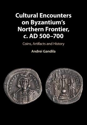 Cultural Encounters on Byzantium's Northern Frontier, c. AD 500–700 - Andrei Gandila