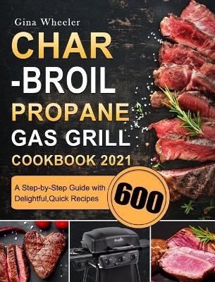 Char-Broil Propane Gas Grill Cookbook 2021 - Gina Wheeler