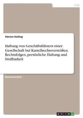 Haftung von GeschÃ¤ftsfÃ¼hrern einer Gesellschaft bei KartellrechtsverstÃ¶Ãen. Rechtsfolgen, persÃ¶nliche Haftung und Strafbarkeit - Steven Sieling