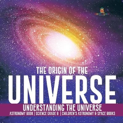 The Origin of the Universe Understanding the Universe Astronomy Book Science Grade 8 Children's Astronomy & Space Books -  Baby Professor