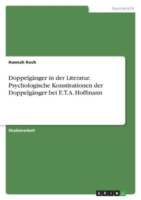 DoppelgÃ¤nger in der Literatur. Psychologische Konstitutionen der DoppelgÃ¤nger bei E.T.A. Hoffmann - Hannah Koch