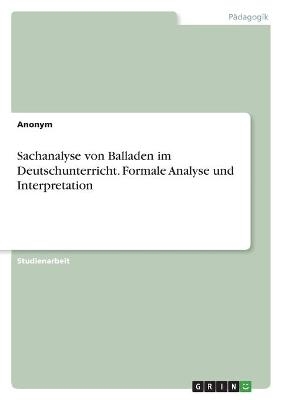 Sachanalyse von Balladen im Deutschunterricht. Formale Analyse und Interpretation -  Anonym