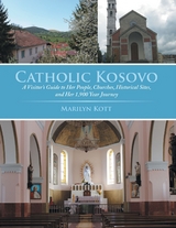 Catholic Kosovo: A Visitor's Guide to Her People, Churches, Historical Sites, and Her 1,900 Year Journey -  Kott Marilyn Kott
