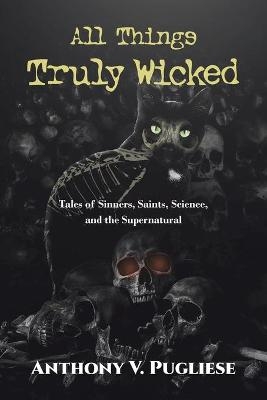 All Things Truly Wicked - Anthony V Pugliese