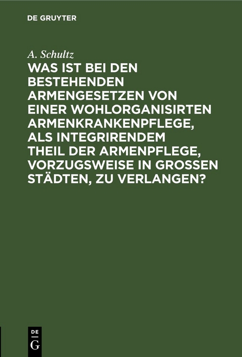 Was ist bei den bestehenden Armengesetzen von einer wohlorganisirten Armenkrankenpflege, als integrirendem Theil der Armenpflege, vorzugsweise in grossen Städten, zu verlangen? - A. Schultz