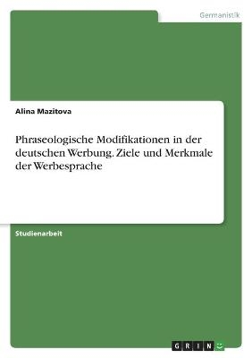 Phraseologische Modifikationen in der deutschen Werbung. Ziele und Merkmale der Werbesprache - Alina Mazitova