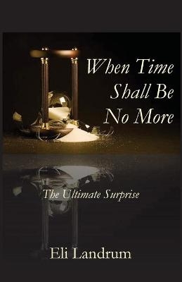 When Time Shall Be No More - Eli Landrum