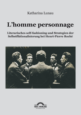 L’homme personnage: Literarisches self-fashioning und Strategien der Selbstfiktionalisierung bei Henri-Pierre-Roché - Katharina Lunau