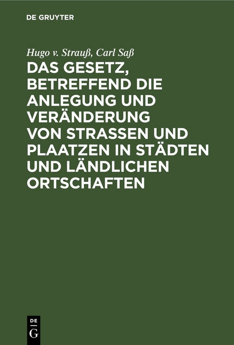 Das Gesetz, betreffend die Anlegung und Veränderung von Straßen und Plaatzen in Städten und ländlichen Ortschaften - Hugo v. Strauß, Carl Saß