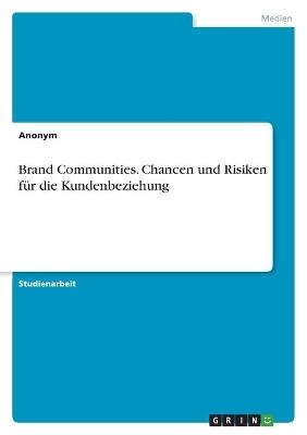 Brand Communities. Chancen und Risiken fÃ¼r die Kundenbeziehung -  Anonym