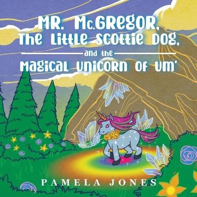 MR. Mc.GREGOR, THE LITTLE SCOTTIE DOG, AND THE MAGICAL UNICORN OF UM' - Pamela Jones