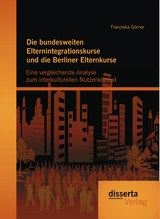 Die bundesweiten Elternintegrationskurse und die Berliner Elternkurse: Eine vergleichende Analyse zum interkulturellen Nutzenkontext - Franziska Görner