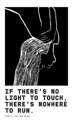 If There's No Light To Touch, There's Nowhere To Run. - Ryan K Van Der Woude