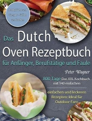 Das Dutch Oven Rezeptbuch für Anfänger, Berufstätige und Faule - Peter Wagner