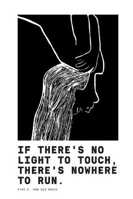 If There's No Light To Touch, There's Nowhere To Run. - Ryan K Van Der Woude