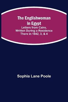 The Englishwoman in Egypt; Letters from Cairo, Written During a Residence There in 1842, 3, & 4 - Sophia Lane Poole