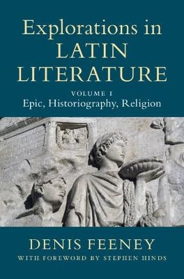 Explorations in Latin Literature: Volume 1, Epic, Historiography, Religion - Denis Feeney