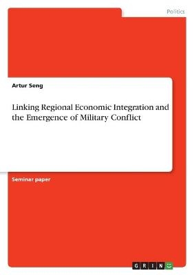 Linking Regional Economic Integration and the Emergence of Military Conflict - Artur Seng