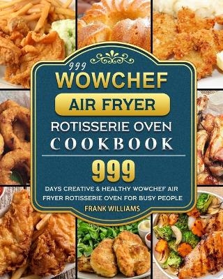 999 WowChef Air Fryer Rotisserie Oven Cookbook - Frank Williams