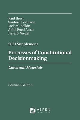 Processes of Constitutional Decisionmaking - Paul Brest, Sanford Levinson, Jack M Balkin, Akhil Reed Amar, Reva B Siegel