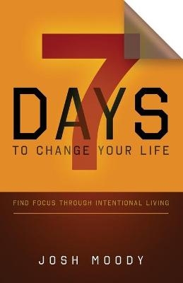 7 Days to Change Your Life - Josh Moody