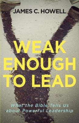 Weak Enough to Lead - James C. Howell