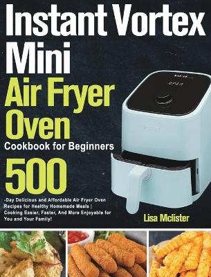 Instant Vortex Mini Air Fryer Oven Cookbook for Beginners - Lisa Mclister