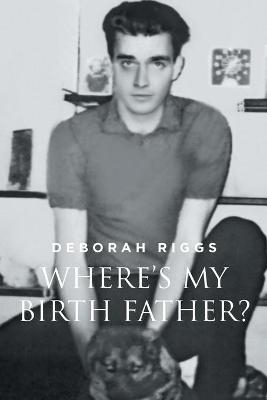 Where's My Birth Father? - Deborah Riggs