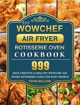 999 WowChef Air Fryer Rotisserie Oven Cookbook - Frank Williams