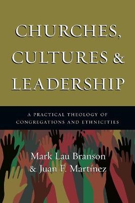 Churches, Cultures and Leadership – A Practical Theology of Congregations and Ethnicities - Mark Branson, Juan F. Martinez