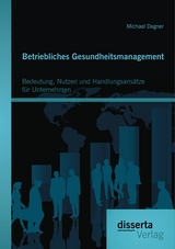 Betriebliches Gesundheitsmanagement: Bedeutung, Nutzen und Handlungsansätze für Unternehmen - Michael Degner