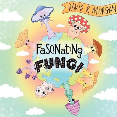 Fascinating Fungi - David R Morgan