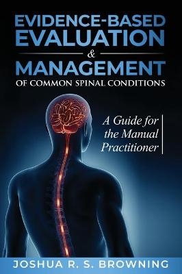 Evidence-Based Evaluation & Management of Common Spinal Conditions - Joshua R S Browning